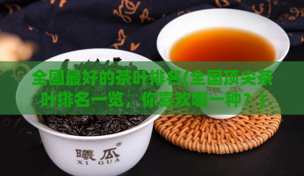 全国最好的茶叶排名(全国顶尖茶叶排名一览，你喜欢哪一种？)