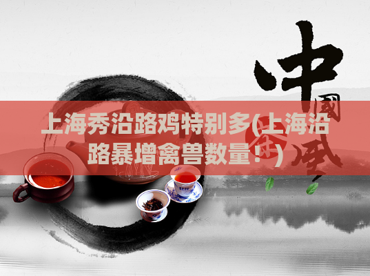 上海秀沿路鸡特别多(上海沿路暴增禽兽数量！)