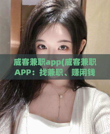 威客兼职app(威客兼职APP:找兼职、赚闲钱,更简单!)