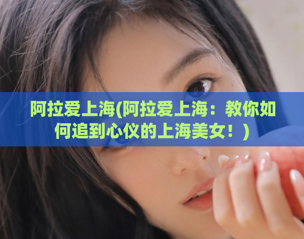 阿拉爱上海(阿拉爱上海:教你如何追到心仪的上海美女!)
