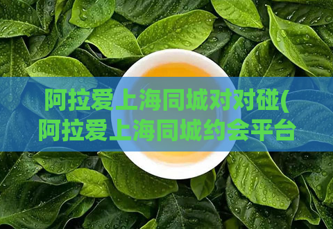 阿拉爱上海同城对对碰(阿拉爱上海同城约会平台，遇见你的另一半)