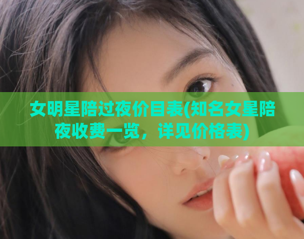 女明星陪过夜价目表(知名女星陪夜收费一览，详见价格表)