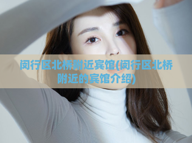闵行区北桥附近宾馆(闵行区北桥附近的宾馆介绍)