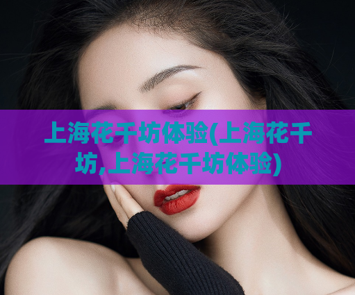 上海花千坊体验(上海花千坊,上海花千坊体验)