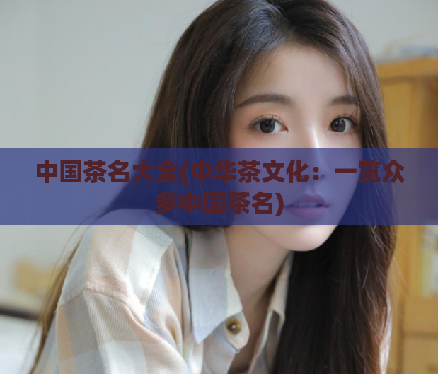 中国茶名大全(中华茶文化:一览众多中国茶名)