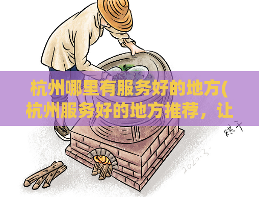 杭州哪里有服务好的地方(杭州服务好的地方推荐，让你享受专业的服务体验)