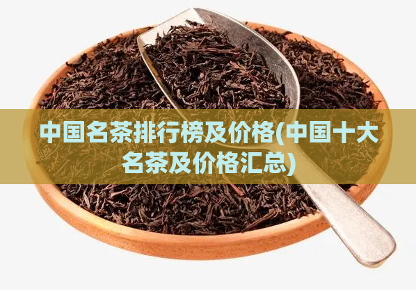 中国名茶排行榜及价格(中国十大名茶及价格汇总)