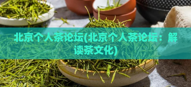 北京个人茶论坛(北京个人茶论坛：解读茶文化)