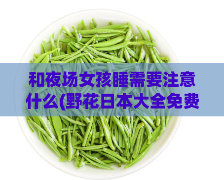 和夜场女孩睡需要注意什么(野花日本大全免费观看3中文版,一般带飞机的spa多少钱)
