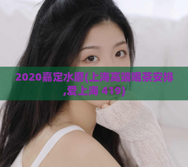 2020嘉定水磨(上海高端喝茶安排,爱上海 419)