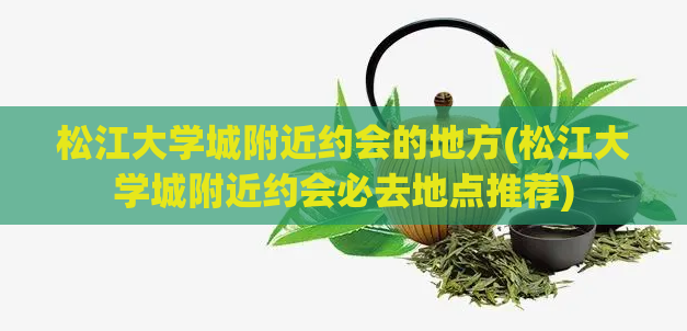 松江大学城附近约会的地方(松江大学城附近约会必去地点推荐)