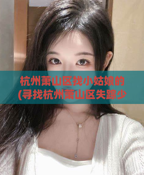 杭州萧山区找小姑娘的(寻找杭州萧山区失踪少女 家人悬赏10万元寻人)