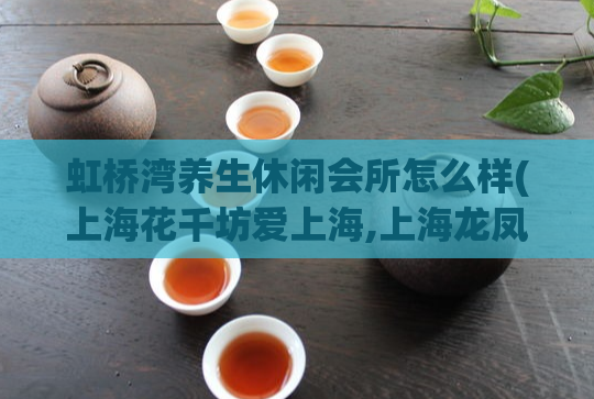 虹桥湾养生休闲会所怎么样(上海花千坊爱上海,上海龙凤1314 shlf)