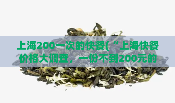 上海200一次的快餐(“上海快餐价格大调查，一份不到200元的实拍热销推荐”)