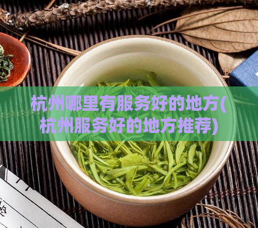 杭州哪里有服务好的地方(杭州服务好的地方推荐)