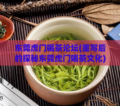 东莞虎门喝茶论坛(重写后的探秘东莞虎门喝茶文化)