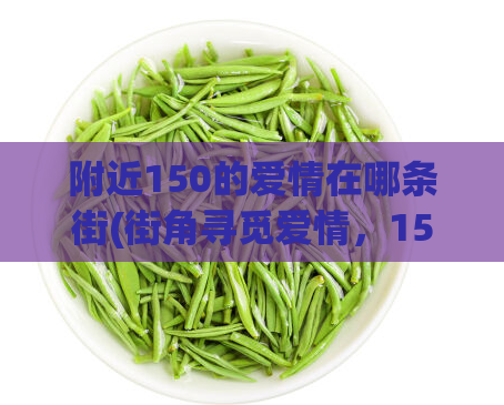 附近150的爱情在哪条街(街角寻觅爱情，150米之内)