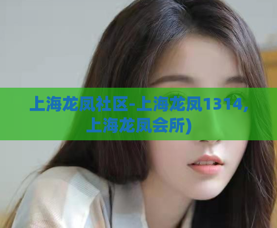 上海龙凤社区-上海龙凤1314,上海龙凤会所)