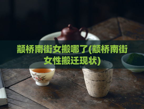 颛桥南街女搬哪了(颛桥南街女性搬迁现状)