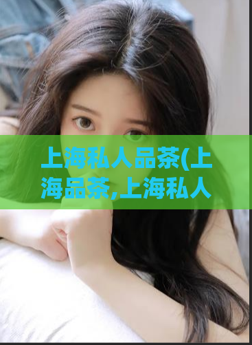 上海私人品茶(上海品茶,上海私人品茶)