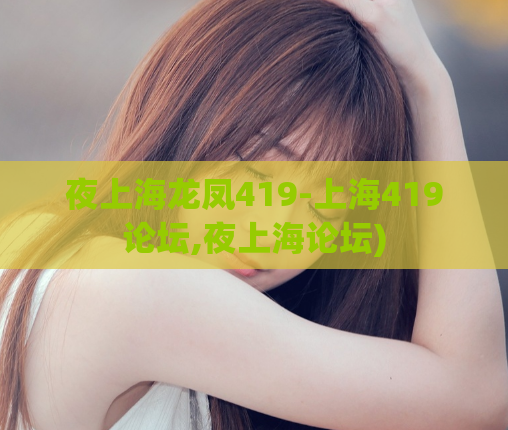 夜上海龙凤419-上海419论坛,夜上海论坛)