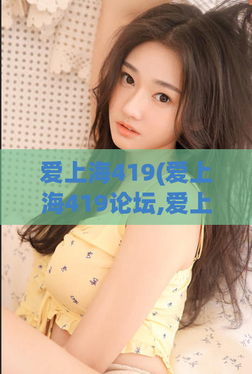 爱上海419(爱上海419论坛,爱上海419论坛)