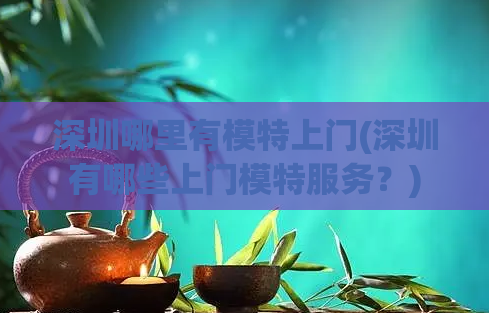 深圳哪里有模特上门(深圳有哪些上门模特服务?)