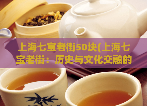 上海七宝老街50块(上海七宝老街：历史与文化交融的典范)