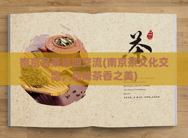 南京品茶资源交流(南京茶文化交流，品味茶香之美)