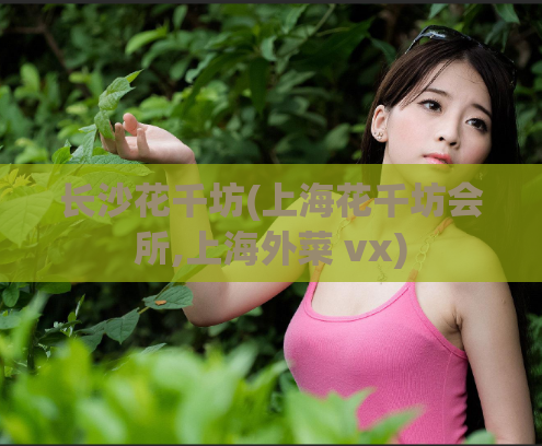 长沙花千坊(上海花千坊会所,上海外菜 vx)