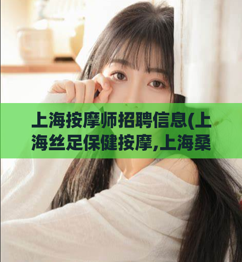 上海按摩师招聘信息(上海丝足保健按摩,上海桑拿按摩)