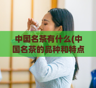 中国名茶有什么(中国名茶的品种和特点是什么？)