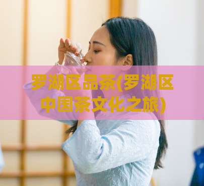 罗湖区品茶(罗湖区中国茶文化之旅)
