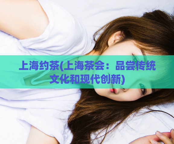 上海约茶(上海茶会：品尝传统文化和现代创新)