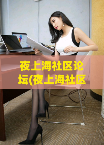 夜上海社区论坛(夜上海社区论坛-发现夜上海更多精彩)