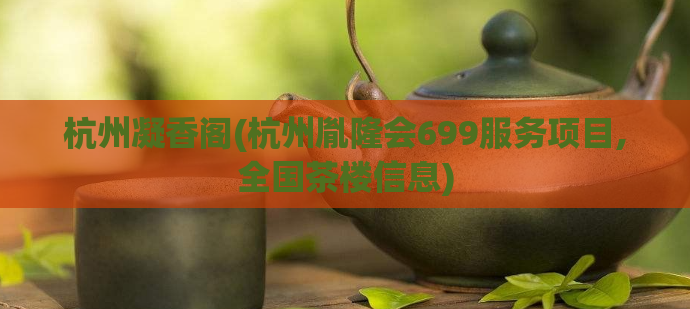 杭州凝香阁(杭州胤隆会699服务项目,全国茶楼信息)
