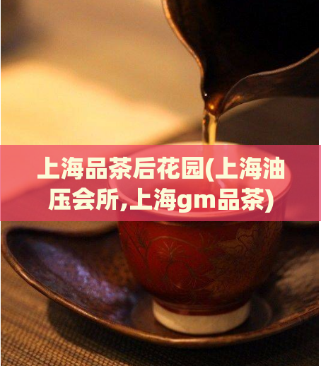 上海品茶后花园(上海油压会所,上海gm品茶)