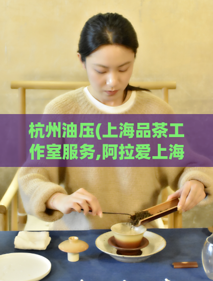 杭州油压(上海品茶工作室服务,阿拉爱上海)