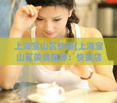 上海宝山区快餐(上海宝山区美食推荐：快餐店合集)