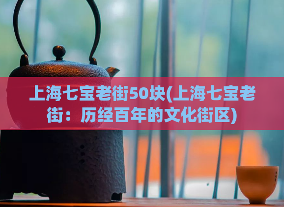 上海七宝老街50块(上海七宝老街：历经百年的文化街区)