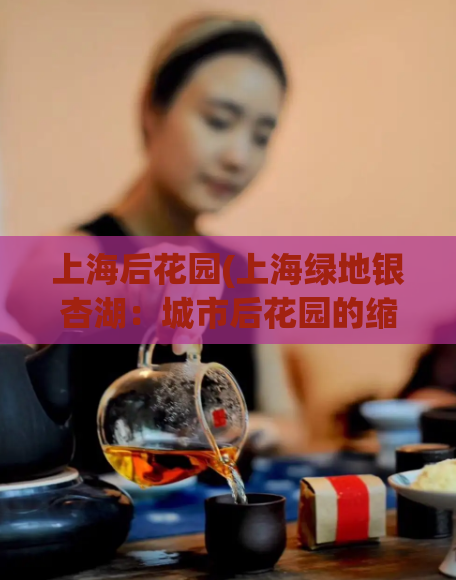 上海后花园(上海绿地银杏湖:城市后花园的缩影)