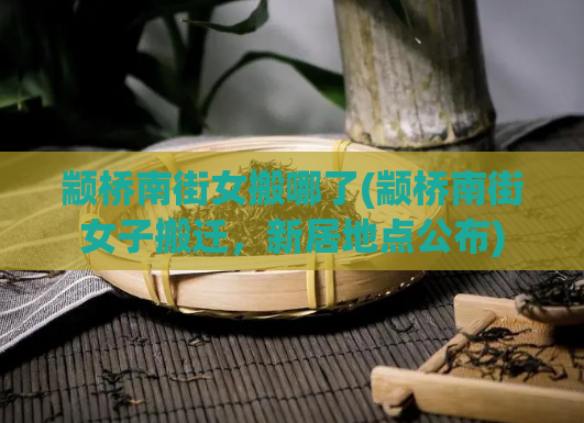 颛桥南街女搬哪了(颛桥南街女子搬迁，新居地点公布)
