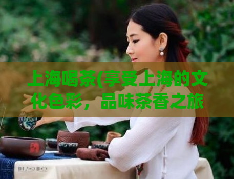 上海喝茶(享受上海的文化色彩,品味茶香之旅)
