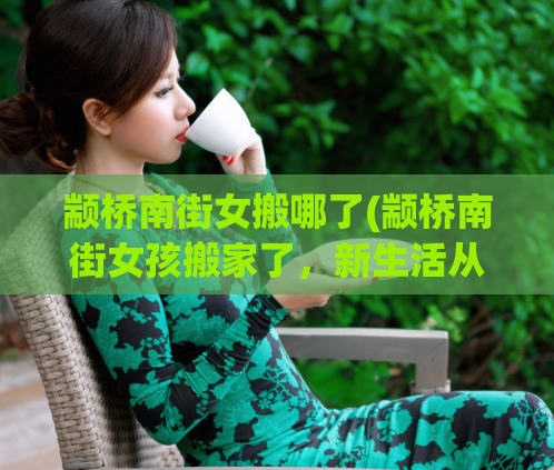 颛桥南街女搬哪了(颛桥南街女孩搬家了，新生活从这里开始)