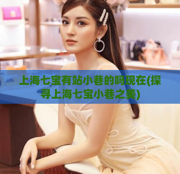 上海七宝有站小巷的吗现在(探寻上海七宝小巷之美)