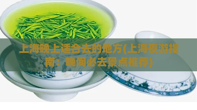 上海晚上适合去的地方(上海夜游指南：晚间必去景点推荐)