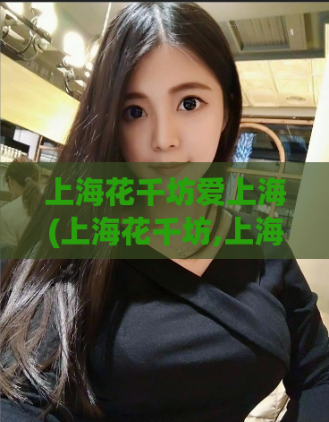 上海花千坊爱上海(上海花千坊,上海花千坊爱上海)