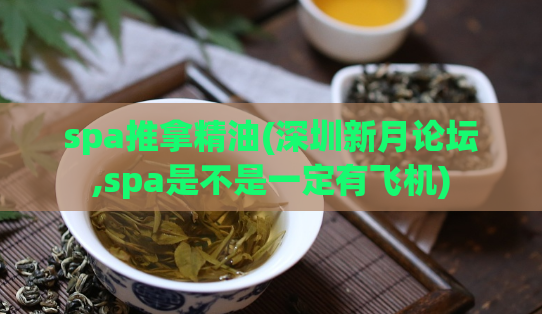 spa推拿精油(深圳新月论坛,spa是不是一定有飞机)