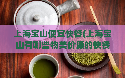 上海宝山便宜快餐(上海宝山有哪些物美价廉的快餐店?)
