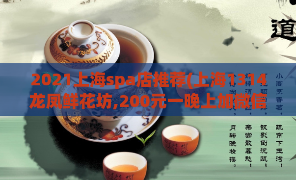 2021上海spa店推荐(上海1314龙凤鲜花坊,200元一晚上加微信)